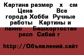 Картина размер 40х60 см › Цена ­ 6 500 - Все города Хобби. Ручные работы » Картины и панно   . Башкортостан респ.,Сибай г.